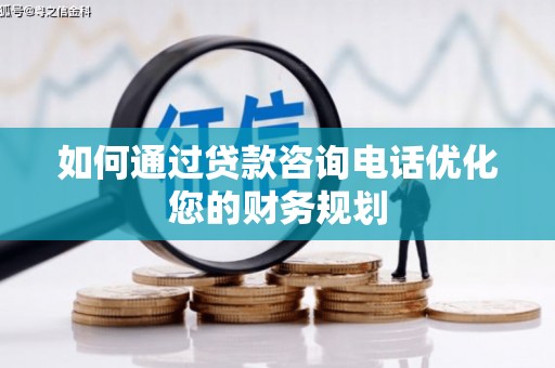 柳州如何通过贷款咨询电话优化您的财务规划