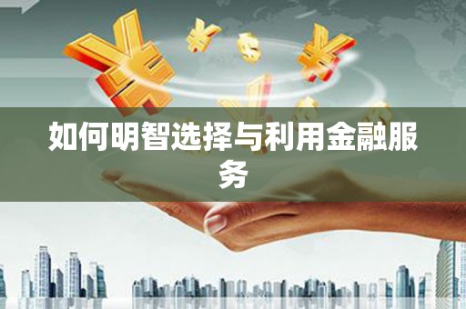 柳州如何明智选择与利用金融服务