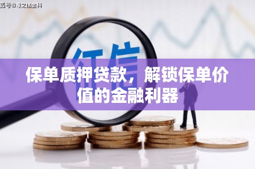柳州保单质押贷款，解锁保单价值的金融利器