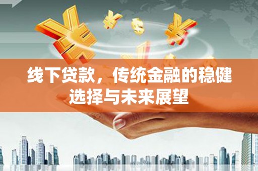 柳州线下贷款，传统金融的稳健选择与未来展望