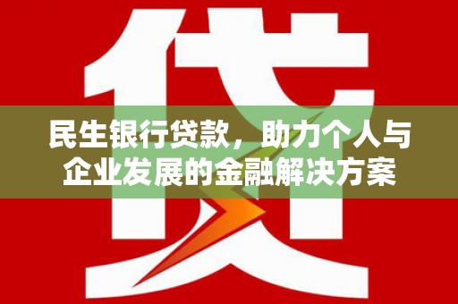 柳州民生银行贷款，助力个人与企业发展的金融解决方案