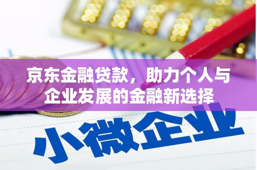 柳州京东金融贷款，助力个人与企业发展的金融新选择