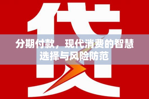 柳州分期付款，现代消费的智慧选择与风险防范