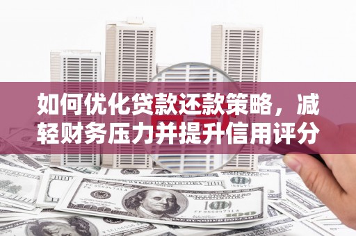 柳州如何优化贷款还款策略，减轻财务压力并提升信用评分
