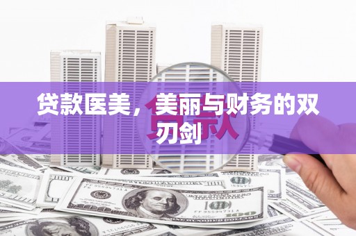 柳州贷款医美，美丽与财务的双刃剑