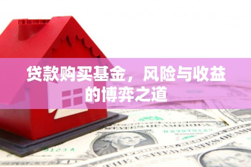 柳州贷款购买基金，风险与收益的博弈之道