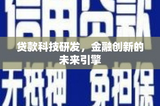 柳州贷款科技研发，金融创新的未来引擎
