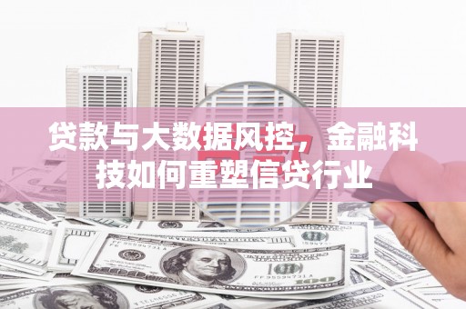 柳州贷款与大数据风控，金融科技如何重塑信贷行业