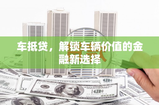 柳州车抵贷，解锁车辆价值的金融新选择