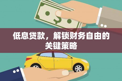 柳州低息贷款，解锁财务自由的关键策略