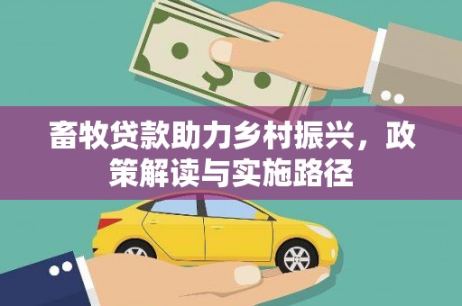 柳州畜牧贷款助力乡村振兴，政策解读与实施路径