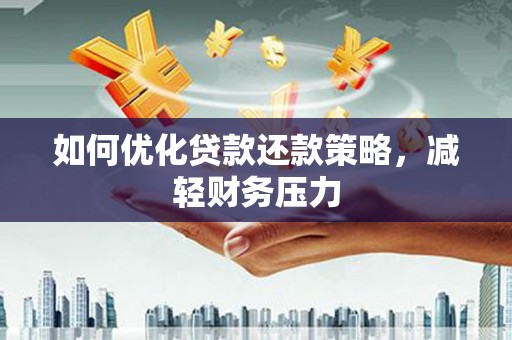 柳州如何优化贷款还款策略，减轻财务压力