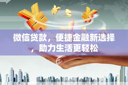 柳州微信贷款，便捷金融新选择，助力生活更轻松