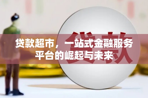 柳州贷款超市，一站式金融服务平台的崛起与未来