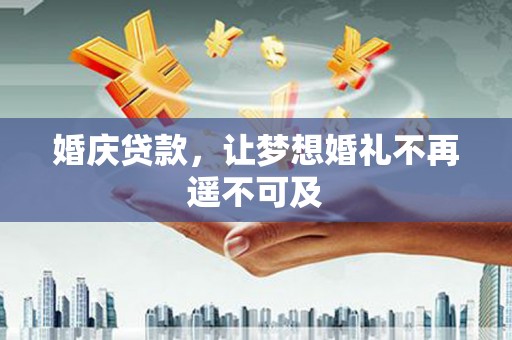 柳州婚庆贷款，让梦想婚礼不再遥不可及