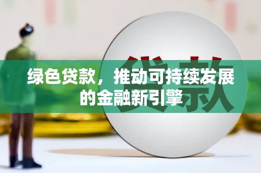 柳州绿色贷款，推动可持续发展的金融新引擎