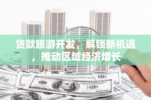 柳州贷款旅游开发，解锁新机遇，推动区域经济增长