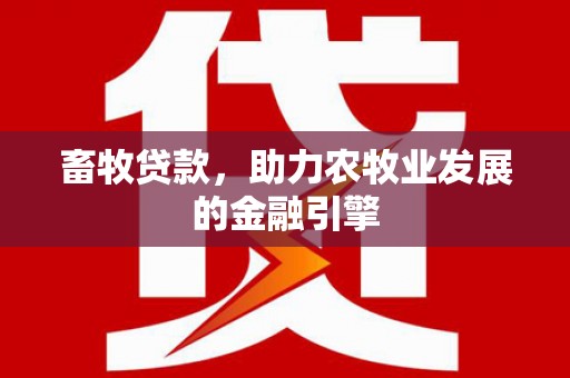 柳州畜牧贷款，助力农牧业发展的金融引擎
