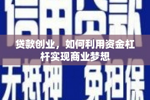 柳州贷款创业，如何利用资金杠杆实现商业梦想