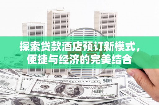 柳州探索贷款酒店预订新模式，便捷与经济的完美结合