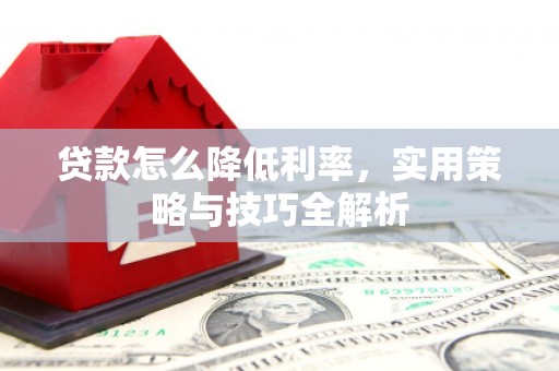 柳州贷款怎么降低利率，实用策略与技巧全解析