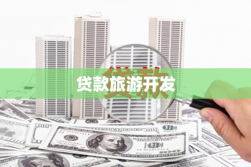 柳州贷款旅游开发