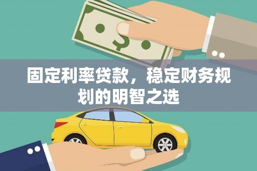 柳州固定利率贷款，稳定财务规划的明智之选