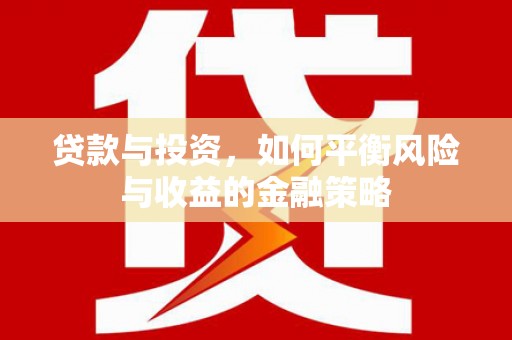 柳州贷款与投资，如何平衡风险与收益的金融策略