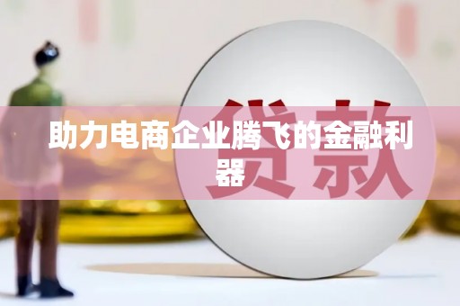 柳州助力电商企业腾飞的金融利器