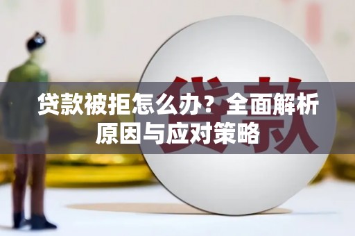 柳州贷款被拒怎么办？全面解析原因与应对策略