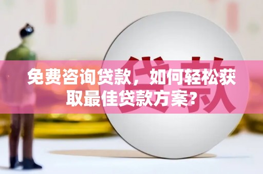 柳州免费咨询贷款，如何轻松获取最佳贷款方案？